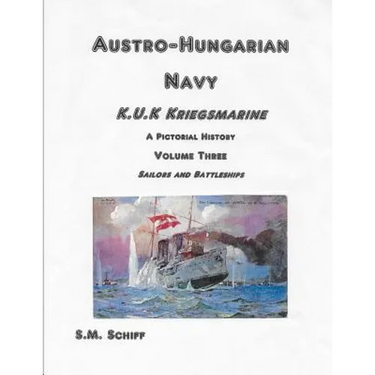 Austro Hungarian Navy KuK Kriegsmarine A Pictorial History Volume Three: Sailors and Battleships