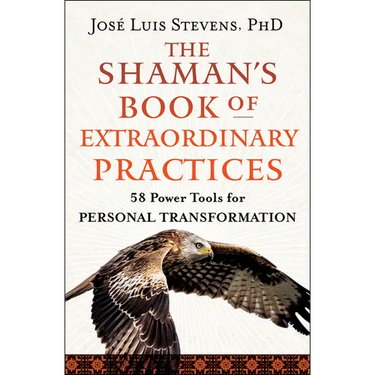 The Shaman's Book of Extraordinary Practices: 58 Power Tools for Personal Transformation