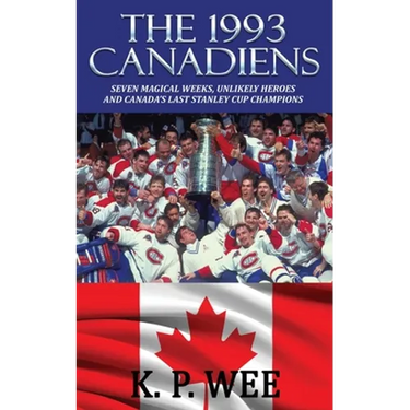 The 1993 Canadiens: Seven Magical Weeks, Unlikely Heroes And Canada's Last Stanley Cup Champions