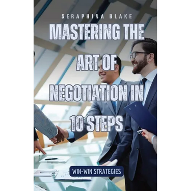 Mastering the Art of Negotiation in 10 Steps: Win-Win Strategies