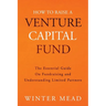 How To Raise A Venture Capital Fund: The Essential Guide on Fundraising and Understanding Limited Partners