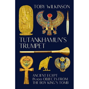 Tutankhamun's Trumpet: Ancient Egypt in 100 Objects from the Boy-King's Tomb