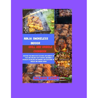 Ninja Smokeless Indoor Grill & Griddle Cookbook: Discover the innovative features and benefits of fast and grilling tasty recipes, becoming a speciali