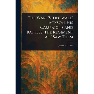 The War; "Stonewall" Jackson, His Campaigns and Battles, the Regiment as I Saw Them