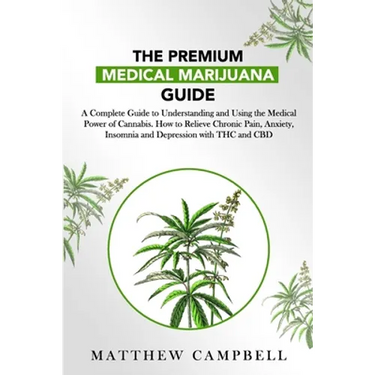 The Premium Medical Marijuana Guide: A Complete Guide to Understanding and Using the Medical Power of Cannabis. How to Relieve Chronic Pain, Anxiety,