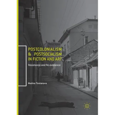 Postcolonialism and Postsocialism in Fiction and Art: Resistance and Re-Existence