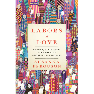 Labors of Love: Gender, Capitalism, and Democracy in Modern Arab Thought