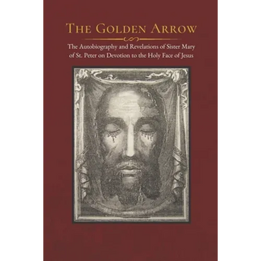 The Golden Arrow: The Autobiography and Revelations of Sister Mary of St. Peter on Devotion to the Holy Face of Jesus
