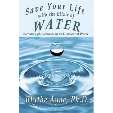 Save Your Life with the Elixir of Water: Becoming pH Balanced in an Unbalanced World