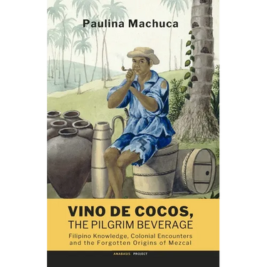 Vino de Cocos, The Pilgrim Beverage: Filipino Knowledge, Colonial Encounters and the Forgotten Origins of Mezcal