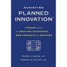 Achieving Planned Innovation: A Proven System for Creating Successful New Products and Services