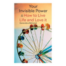 Your Invisible Power & How to Live Life and Love it: Learn How to Use the Power of Visualization