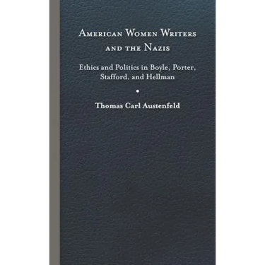 American Women Writers and the Nazis: Ethics and Politics in Boyle, Porter, Stafford, and Hellman