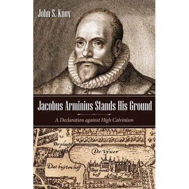 Jacobus Arminius Stands His Ground: A Declaration Against High Calvinism