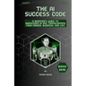 The AI success code: A Beginner's Guide to Harnessing AI and Transforming Your Career, Business, and Life.
