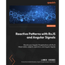 Reactive Patterns with RxJS and Angular Signals - Second Edition: Elevate your Angular 18 applications with RxJS Observables, subjects, operators, and
