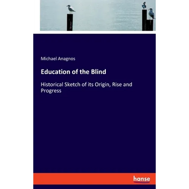 Education of the Blind: Historical Sketch of its Origin, Rise and Progress
