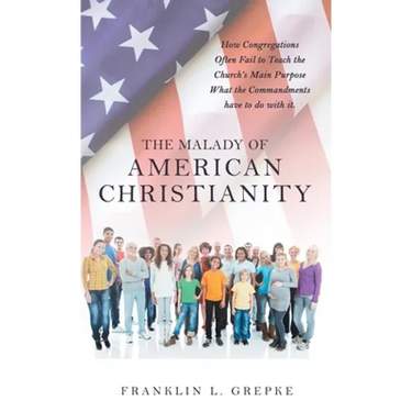 The Malady of American Christianity: How Congregations Often Fail to Teach the Church's Main Purpose What the Commandments Have to Do with It.