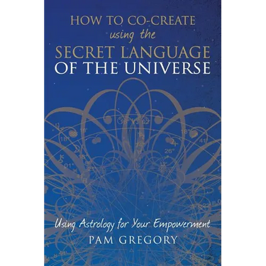 How to Co-Create Using the Secret Language of the Universe: Using Astrology for your Empowerment