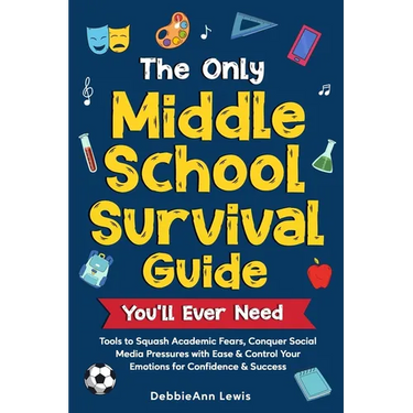 The Only Middle School Guide You'll Ever Need: Tools to Squash Academic Fears, Conquer Social Media Pressures with Ease & Control Your Emotions for Co