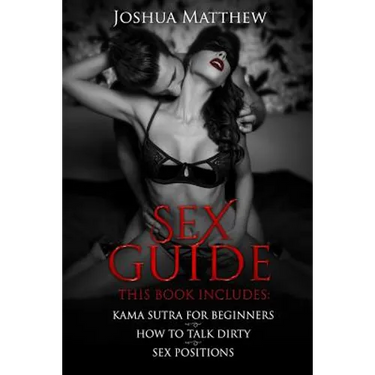 Sex Guide: This Book Includes: (1) Kama Sutra for Beginners (2) How to Talk Dirty (3) Sex Positions