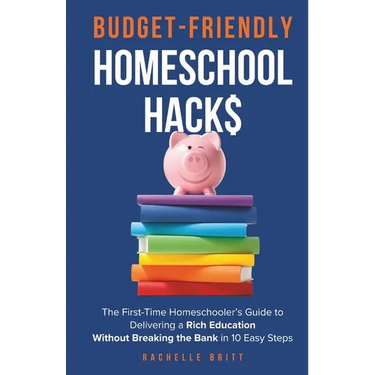 Budget-Friendly Homeschool Hacks: The First-Time Homeschooler's Guide To Delivering A Rich Education Without Breaking The Bank in 10 Easy Steps
