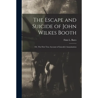 The Escape and Suicide of John Wilkes Booth: or, The First True Account of Lincoln's Assassination
