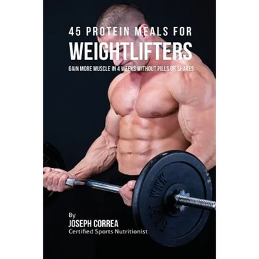 45 Protein Meals for Weightlifters: Gain More Muscle in 4 Weeks without Pills or Shakes