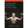 Unleashing Manhood in the Cage: Masculinity and Mixed Martial Arts