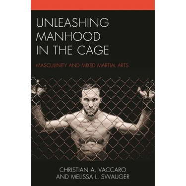 Unleashing Manhood in the Cage: Masculinity and Mixed Martial Arts