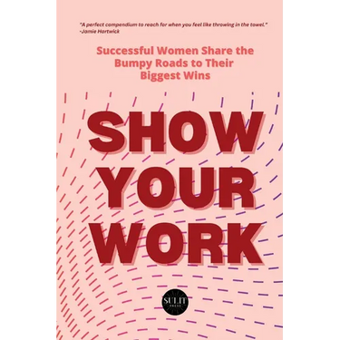 Show Your Work: Successful Women Share the Bumpy Roads to Their Biggest Wins