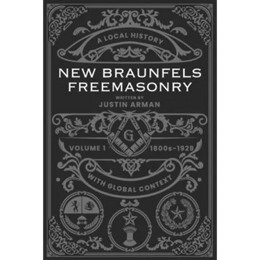 New Braunfels Freemasonry: Volume 1 1800s-1929: A Local History with Global Context