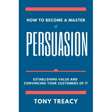 How to Become a Master of Persuasion: Establishing Value and Convincing Your Customers of It