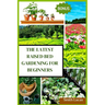 The Latest Raised Bed Gardening for Beginners: The Practical Tips and Tricks to Grow Organic Vegetables, Plants, And Cut Flowers in A Limited Space.