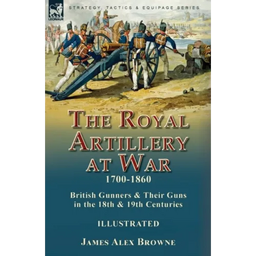 The Royal Artillery at War,1700-1860: British Gunners & Their Guns in the 18th & 19th Centuries