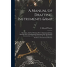 A Manual of Drafting Instruments & Operations. In Four Divisions: Div. I.-Instruments & Materials: Div. Ii.-Fundamental Operations: Div. Iii.-Practica