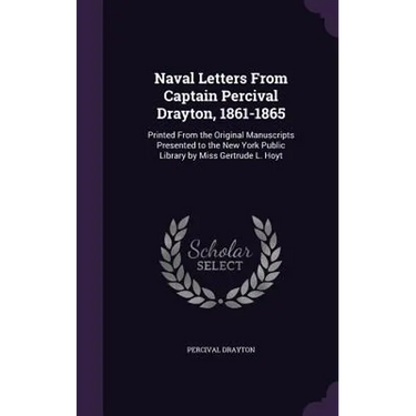 Naval Letters From Captain Percival Drayton, 1861-1865: Printed From the Original Manuscripts Presented to the New York Public Library by Miss Gertrud