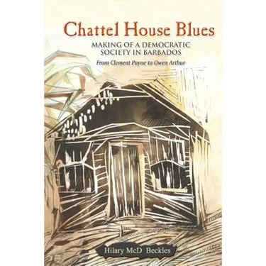 Chattel House Blues: Making of a Democratic Society in Barbados - From Clement Payne to Owen Arthur
