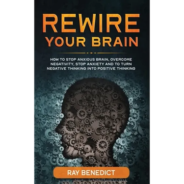 Rewire Your Brain: How to Stop Anxious Brain, Overcome Negativity, Stop Anxiety and Turn Negative Thinking into Positive Thinking