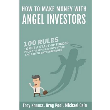 How to Make Money with Angel Investors: 100 Rules to Get a Start-Up Funded from the Minds of Investors and Entrepreneurs