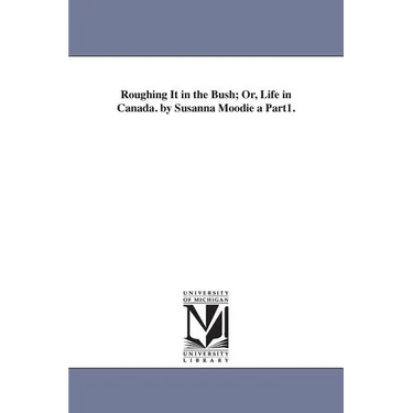 Roughing It in the Bush; Or, Life in Canada. by Susanna Moodie a Part1.