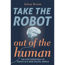 Take The Robot Out of The Human: The 5 Essentials to Thrive in a New Digital World