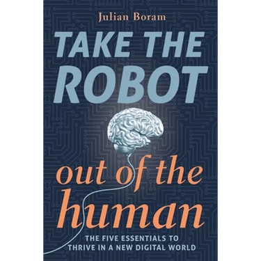 Take The Robot Out of The Human: The 5 Essentials to Thrive in a New Digital World