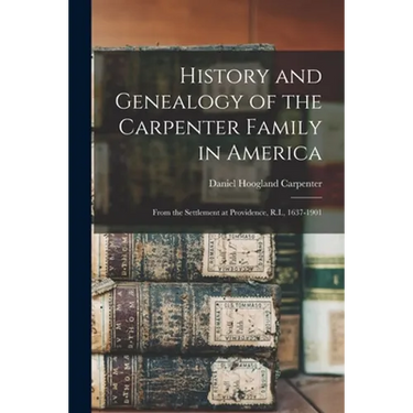 History and Genealogy of the Carpenter Family in America: From the Settlement at Providence, R.I., 1637-1901