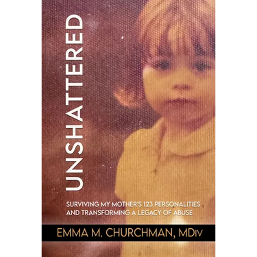 Unshattered: Surviving My Mother's 123 Personalities and Transforming a Legacy of Abuse