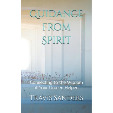 Guidance from Spirit: Connecting to the Wisdom of Your Unseen Helpers