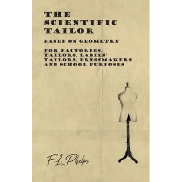 The Scientific Tailor - Based on Geometry - For Factories, Tailors, Ladies' Tailors, Dressmakers and School Purposes