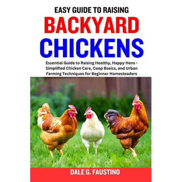 Easy Guide to Raising Backyard Chickens: Essential Guide to Raising Healthy, Happy Hens - Simplified Chicken Care, Coop Basics, and Urban Farming Tech