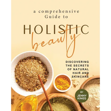 A Comprehensive Guide to Holistic Beauty: Discovering the Secrets of Natural Hair and Skincare