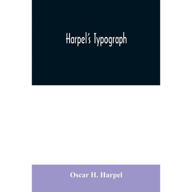 Harpel's typograph: or Book of specimens containing useful information, suggestions and a collection of examples of letterpress job printi